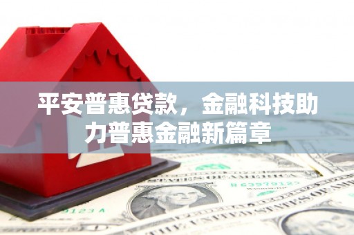 杏花岭平安普惠贷款，金融科技助力普惠金融新篇章
