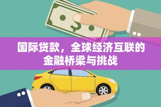 杏花岭国际贷款，全球经济互联的金融桥梁与挑战