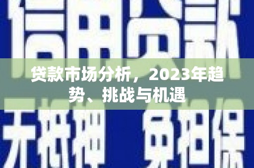 杏花岭贷款市场分析，2023年趋势、挑战与机遇