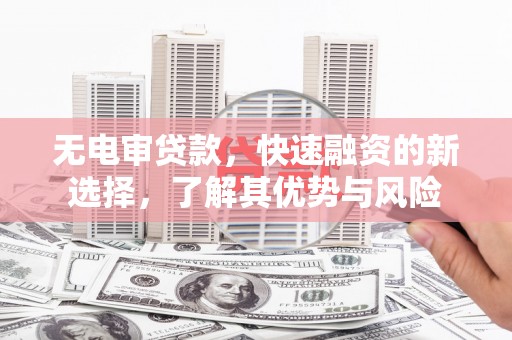 杏花岭无电审贷款，快速融资的新选择，了解其优势与风险