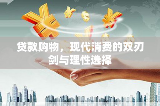 杏花岭贷款购物，现代消费的双刃剑与理性选择