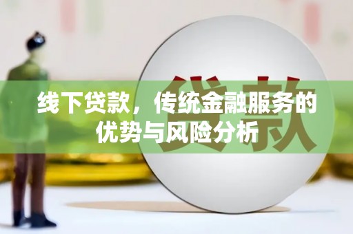 杏花岭线下贷款，传统金融服务的优势与风险分析