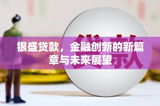 杏花岭银盛贷款，金融创新的新篇章与未来展望