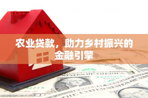 杏花岭农业贷款，助力乡村振兴的金融引擎
