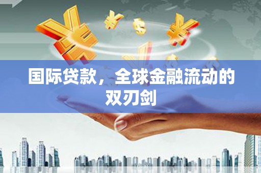 杏花岭国际贷款，全球金融流动的双刃剑