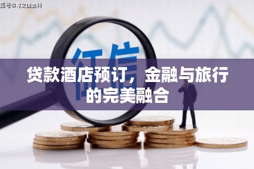 杏花岭贷款酒店预订，金融与旅行的完美融合