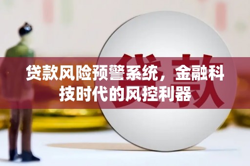 杏花岭贷款风险预警系统，金融科技时代的风控利器