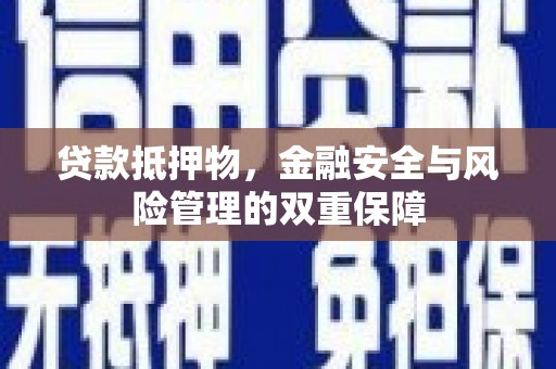 杏花岭贷款抵押物，金融安全与风险管理的双重保障