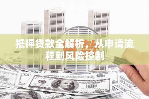 杏花岭抵押贷款全解析，从申请流程到风险控制