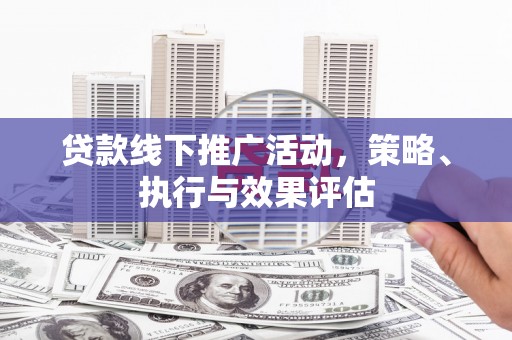 杏花岭贷款线下推广活动，策略、执行与效果评估