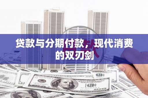 杏花岭贷款与分期付款，现代消费的双刃剑