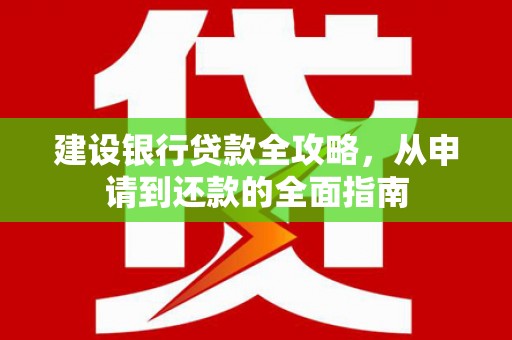 杏花岭建设银行贷款全攻略，从申请到还款的全面指南