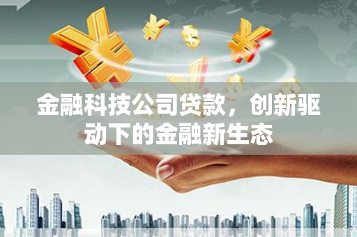杏花岭金融科技公司贷款，创新驱动下的金融新生态