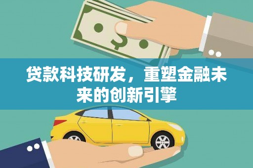 杏花岭贷款科技研发，重塑金融未来的创新引擎