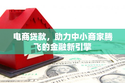 杏花岭电商贷款，助力中小商家腾飞的金融新引擎