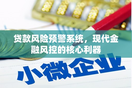 杏花岭贷款风险预警系统，现代金融风控的核心利器