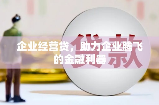 杏花岭企业经营贷，助力企业腾飞的金融利器