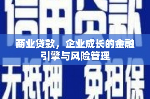 杏花岭商业贷款，企业成长的金融引擎与风险管理