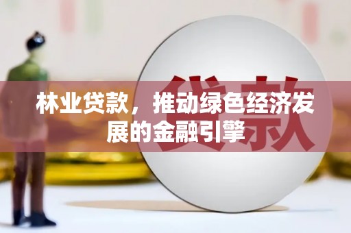 杏花岭林业贷款，推动绿色经济发展的金融引擎
