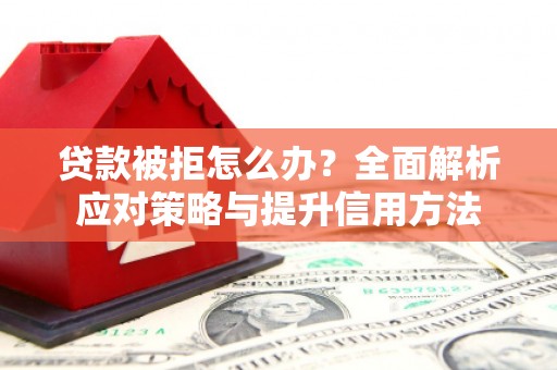 杏花岭贷款被拒怎么办？全面解析应对策略与提升信用方法