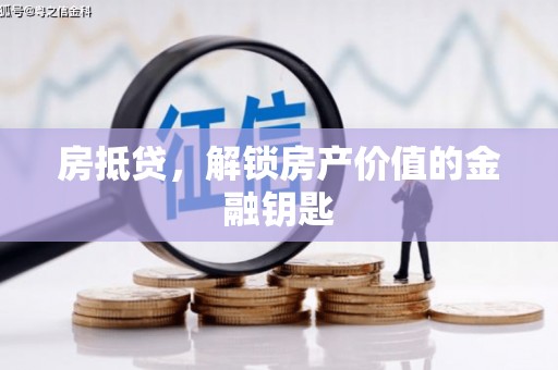 杏花岭房抵贷，解锁房产价值的金融钥匙
