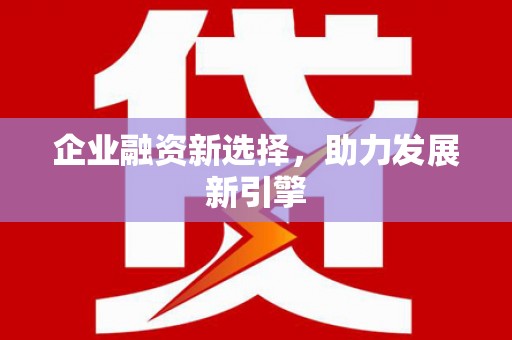 杏花岭企业融资新选择，助力发展新引擎
