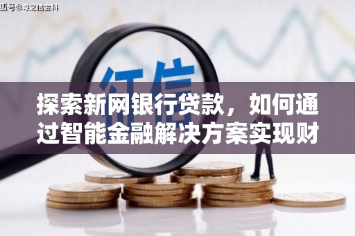 杏花岭探索新网银行贷款，如何通过智能金融解决方案实现财富增长