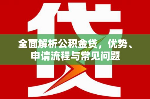 杏花岭全面解析公积金贷，优势、申请流程与常见问题