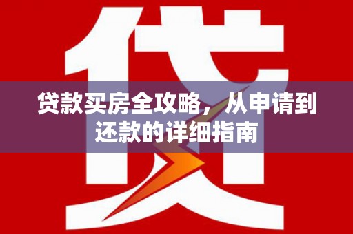 杏花岭贷款买房全攻略，从申请到还款的详细指南