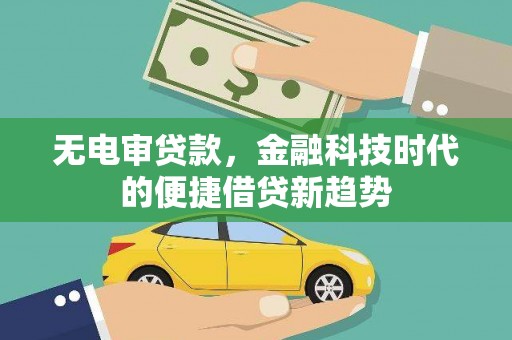 杏花岭无电审贷款，金融科技时代的便捷借贷新趋势