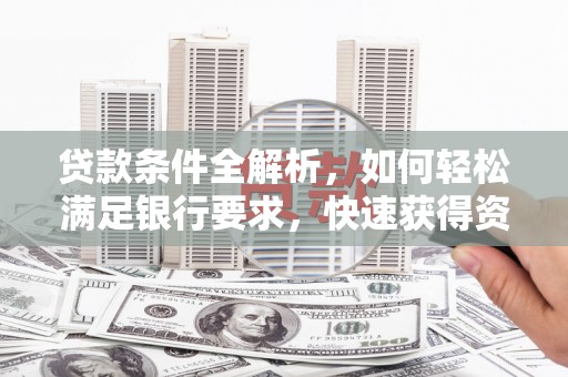杏花岭贷款条件全解析，如何轻松满足银行要求，快速获得资金支持