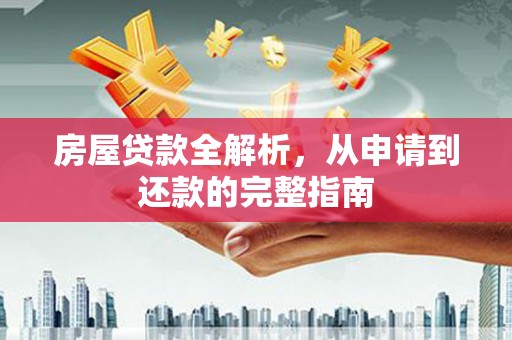 杏花岭房屋贷款全解析，从申请到还款的完整指南