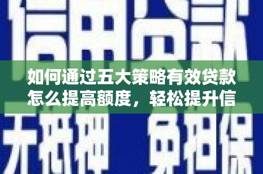 杏花岭如何通过五大策略有效贷款怎么提高额度，轻松提升信用价值