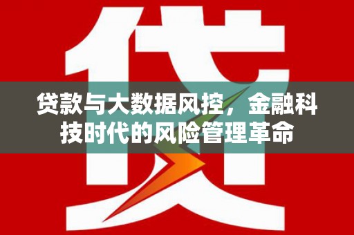 杏花岭贷款与大数据风控，金融科技时代的风险管理革命