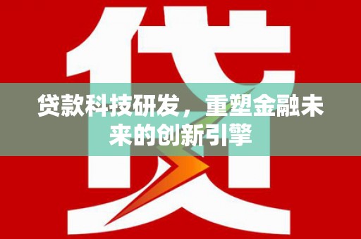 杏花岭贷款科技研发，重塑金融未来的创新引擎