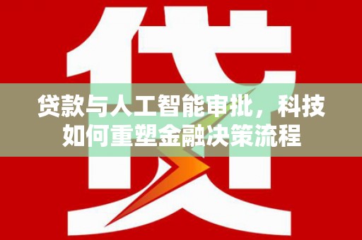 杏花岭贷款与人工智能审批，科技如何重塑金融决策流程