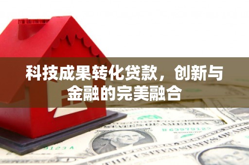 杏花岭科技成果转化贷款，创新与金融的完美融合