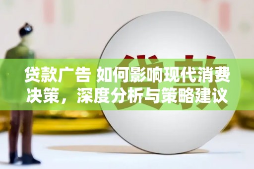 杏花岭贷款广告 如何影响现代消费决策，深度分析与策略建议