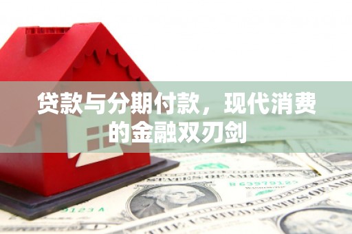 杏花岭贷款与分期付款，现代消费的金融双刃剑