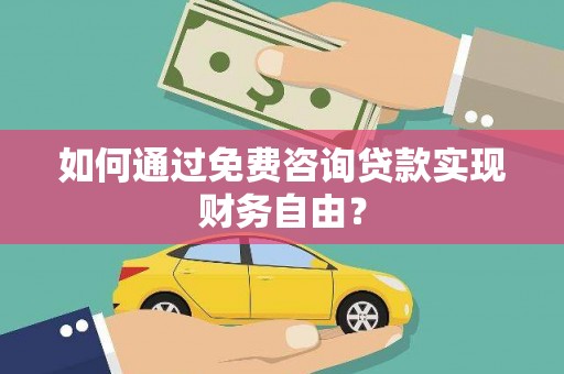 杏花岭如何通过免费咨询贷款实现财务自由？