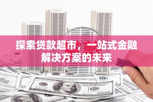 杏花岭探索贷款超市，一站式金融解决方案的未来