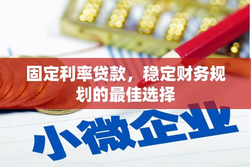 杏花岭固定利率贷款，稳定财务规划的最佳选择