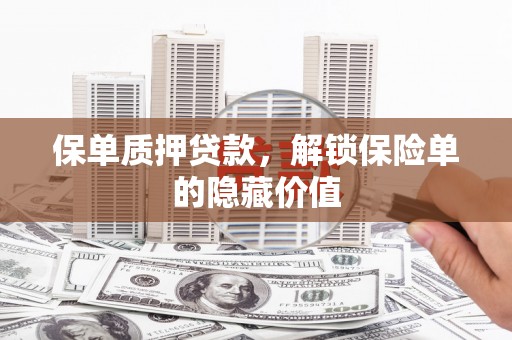 杏花岭保单质押贷款，解锁保险单的隐藏价值
