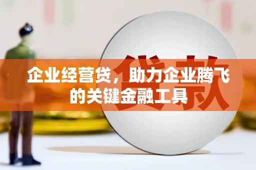 杏花岭企业经营贷，助力企业腾飞的关键金融工具