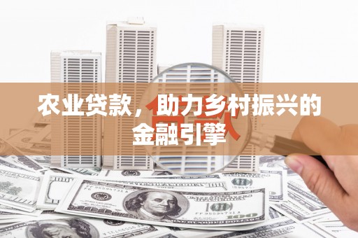 杏花岭农业贷款，助力乡村振兴的金融引擎