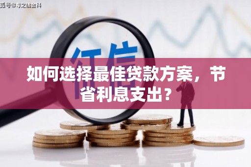 杏花岭如何选择最佳贷款方案，节省利息支出？