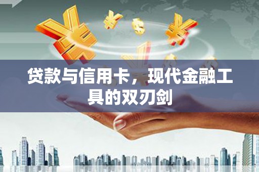 杏花岭贷款与信用卡，现代金融工具的双刃剑