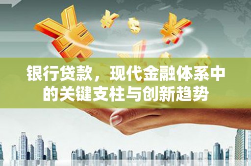 杏花岭银行贷款，现代金融体系中的关键支柱与创新趋势