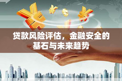 杏花岭贷款风险评估，金融安全的基石与未来趋势
