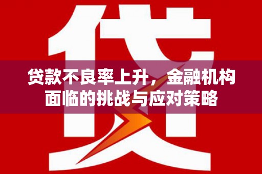 杏花岭贷款不良率上升，金融机构面临的挑战与应对策略